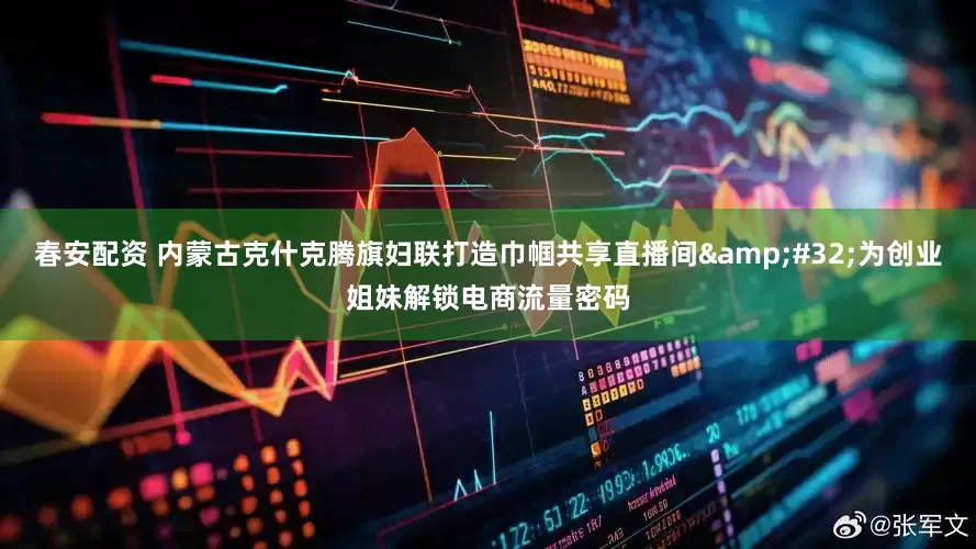 春安配资 内蒙古克什克腾旗妇联打造巾帼共享直播间 为创业姐妹解锁电商流量密码