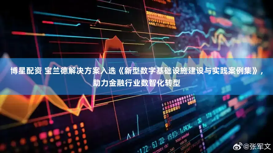 博星配资 宝兰德解决方案入选《新型数字基础设施建设与实践案例集》，助力金融行业数智化转型