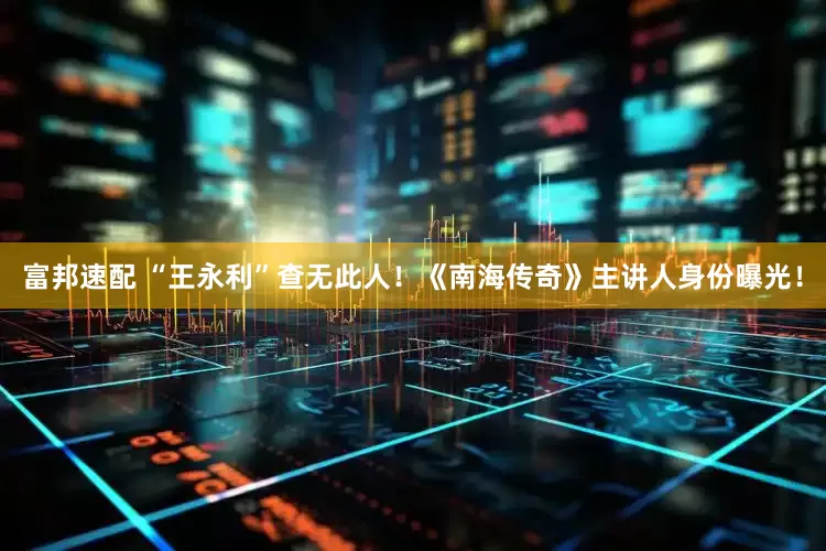 富邦速配 “王永利”查无此人！《南海传奇》主讲人身份曝光！