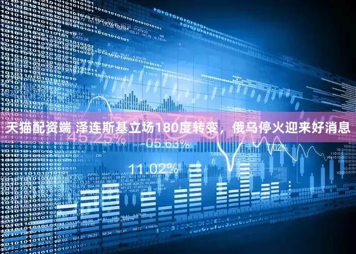 天猫配资端 泽连斯基立场180度转变，俄乌停火迎来好消息