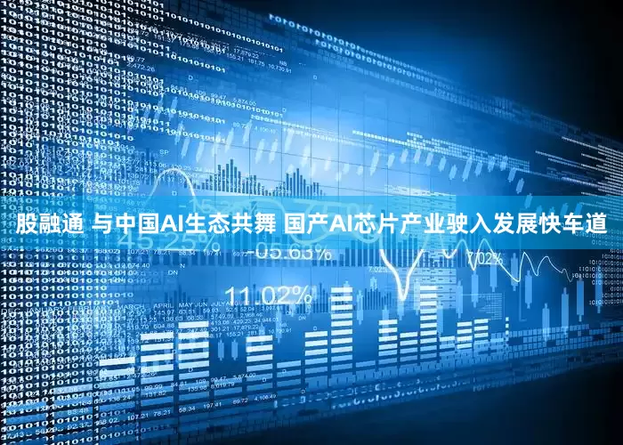 股融通 与中国AI生态共舞 国产AI芯片产业驶入发展快车道